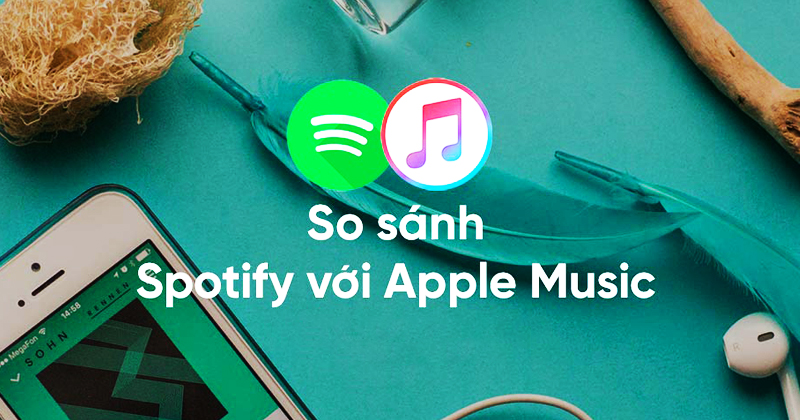 So sánh Spotify và Apple Music: Dịch vụ stream nhạc nào tiện lợi nhất ?