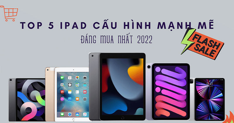 Chọn mua iPad trong năm 2022, nhất định không thể bỏ qua 5 cái tên này !!!