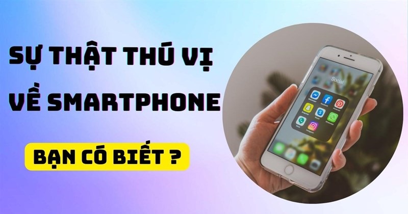 8 sự thật thú vị về smartphone, bạn đã biết hay chưa???