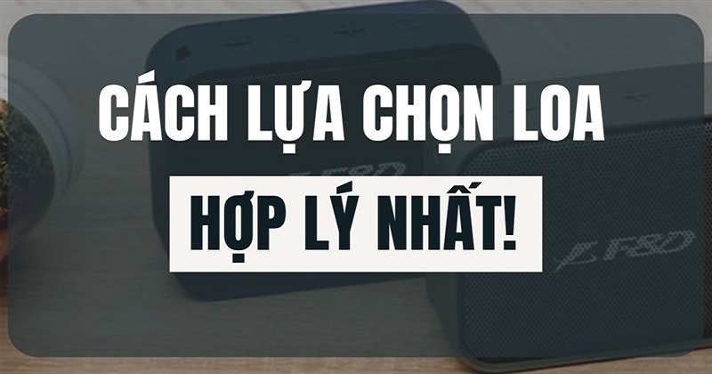 Chọn loa như thế nào để có được những trải nghiệm tốt nhất ???