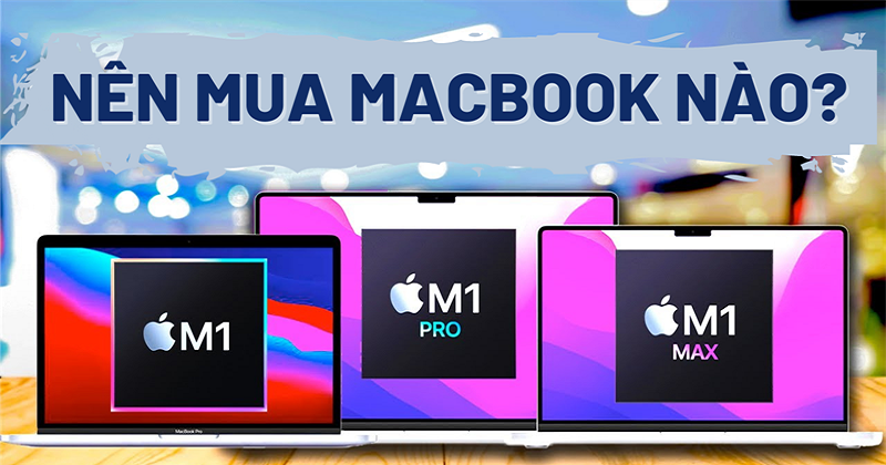 Chọn mua Macbook M1 2020 ngay bây giờ hay chờ mua Macbook M1 Pro/M1 Max???
