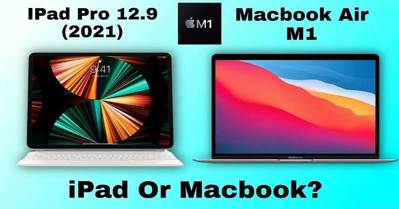 Cùng chạy chip M1, giữa iPad Pro 2021 và Macbook Air có gì khác biệt?