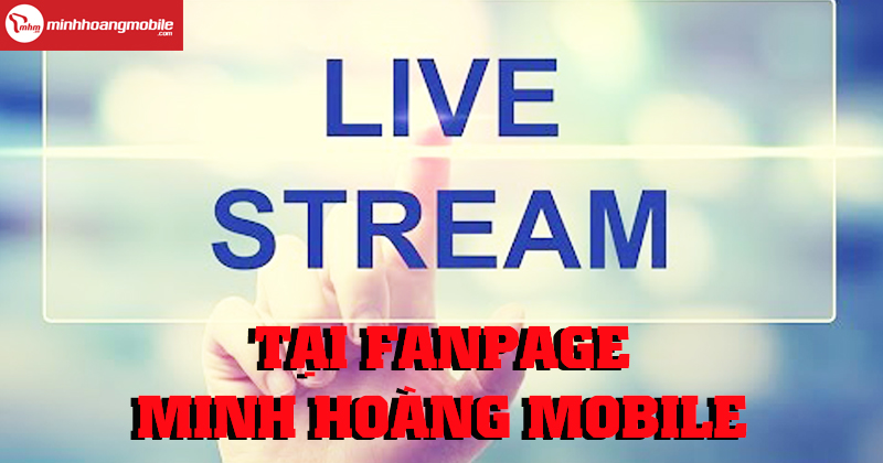 Xem live stream – Trúng quà lớn cùng Minh Hoàng Mobile