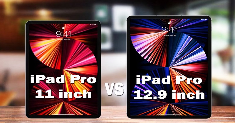 iPad Pro 11 inch và 12.9 inch (2021): Sự khác biệt có đơn giản chỉ là kích thước?