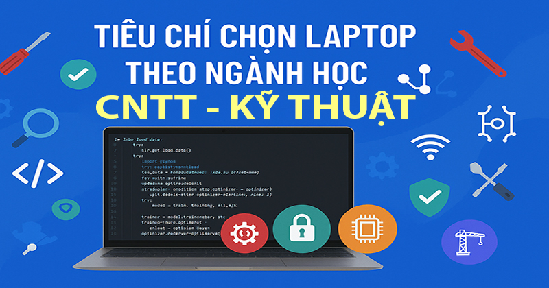 TIÊU CHÍ CHỌN LAPTOP THEO NGÀNH HỌC CÔNG NGHỆ THÔNG TIN KỸ THUẬT