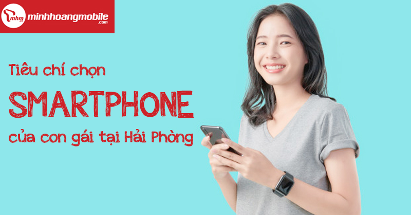 Tiêu chí chọn smartphone của con gái Hải Phòng