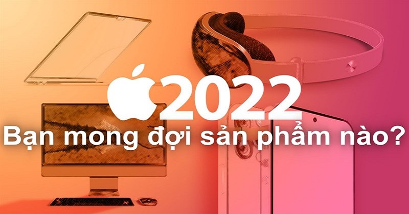 Siêu phẩm nào của Apple đang được chờ đợi và quan tâm nhiều nhất trong năm 2022?