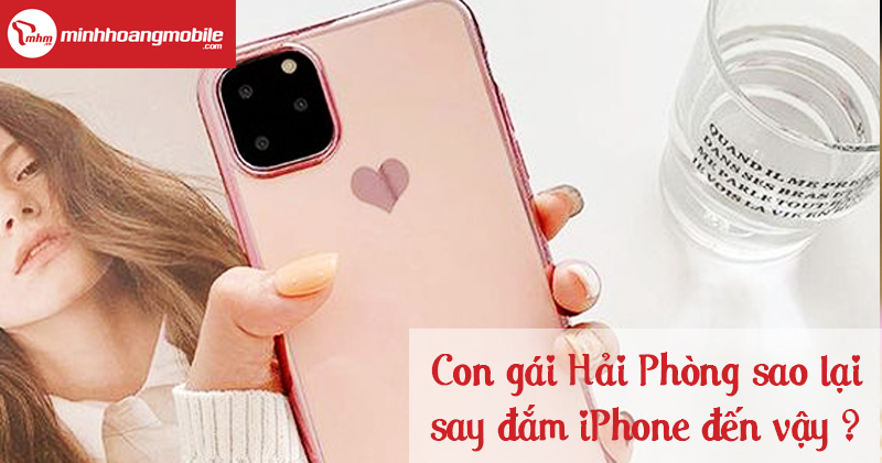 Con gái Hải Phòng sao lại say đắm iPhone đến vậy ?