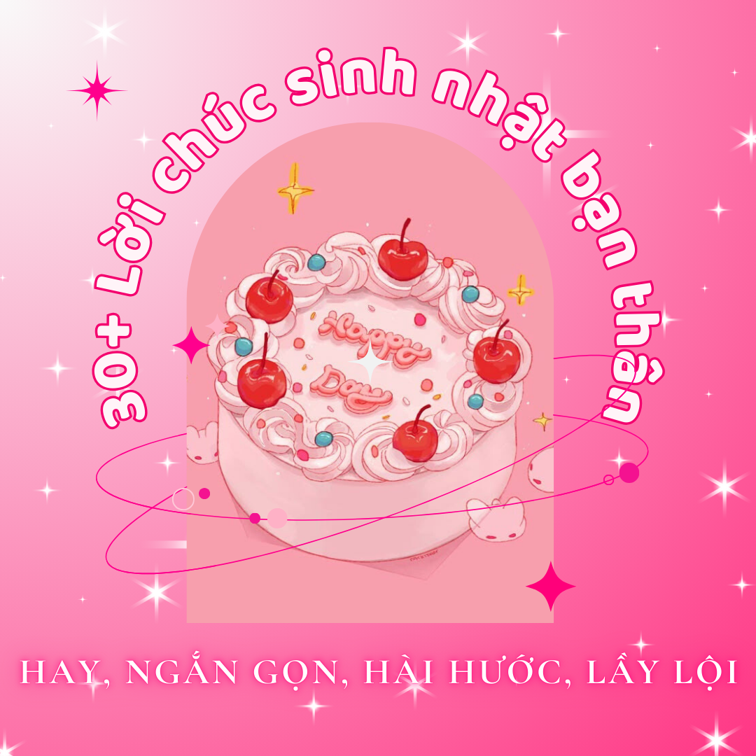 30+ Lời Chúc Sinh Nhật Bạn Thân Hay, Ngắn Gọn, Hài Hước, Lầy Lội
