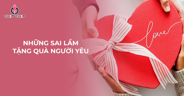 Bỏ Túi Những Sai Lầm Nghiêm Trọng Khi Tặng Quà Người Yêu