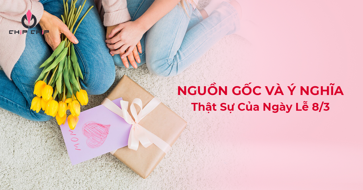 Nguồn Gốc Và Ý Nghĩa Thật Sự Của Ngày Lễ 8/3