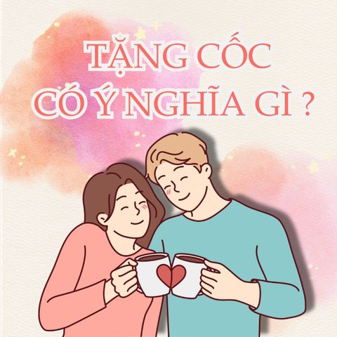Tặng Cốc Có Ý Nghĩa Gì? Khi Nào Nên Tặng Cốc?