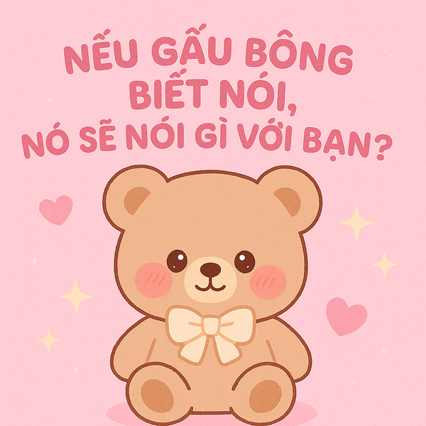 Nếu Gấu Bông Biết Nói, Nó Sẽ Nói Gì Với Bạn?