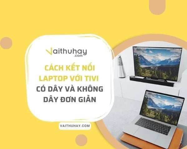 Cách kết nối laptop với tivi có dây và không dây đơn giản