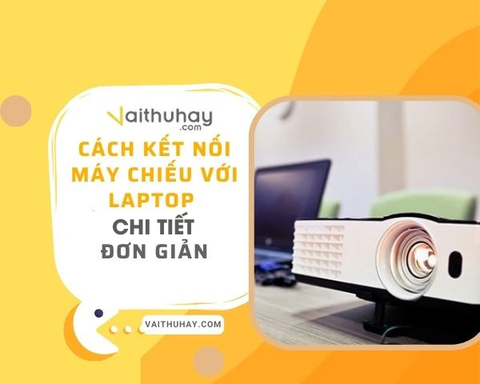 Cách kết nối máy chiếu với laptop chi tiết, đơn giản