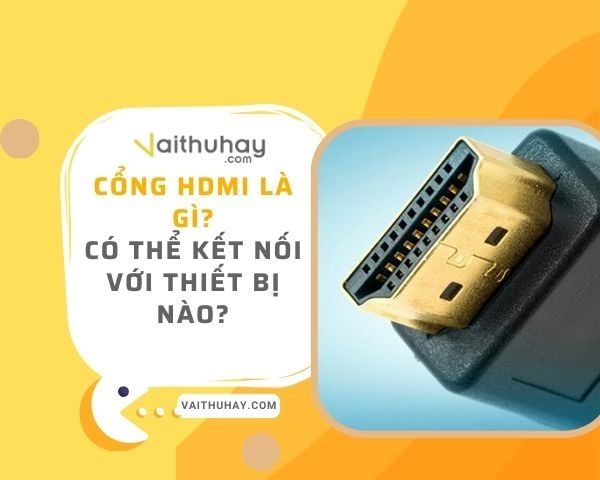 Cổng HDMI là gì? Có thể kết nối với thiết bị nào?