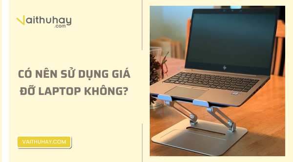 Có nên sử dụng giá đỡ laptop không?