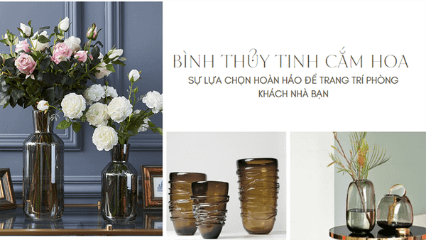 Bình thuỷ tinh cắm hoa - Sự chọn lựa hoàn hảo để trang trí phòng khách của bạn