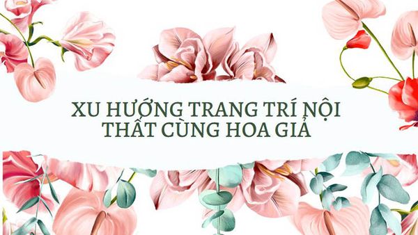 Những Kiểu hoa giả trang trí nội thất sẽ là xu hướng trong năm 2023