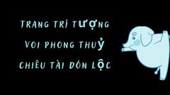 Trang trí tượng voi phong thuỷ để chiêu tài đón lộc