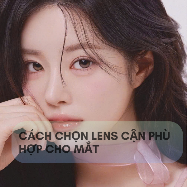Cách Chọn Lens Cận Phù Hợp Cho Mắt