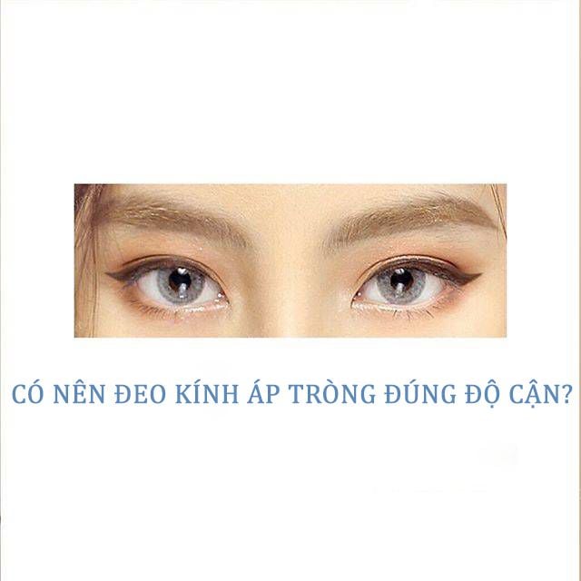 CÓ NÊN ĐEO KÍNH ÁP TRÒNG (LENS) ĐÚNG ĐỘ CẬN?