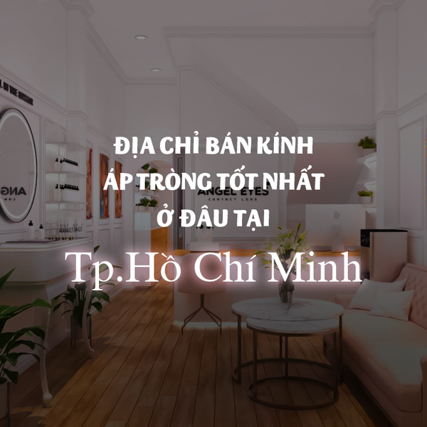 Địa chỉ bán kính áp tròng tốt nhất ở đâu tại TP.HCM