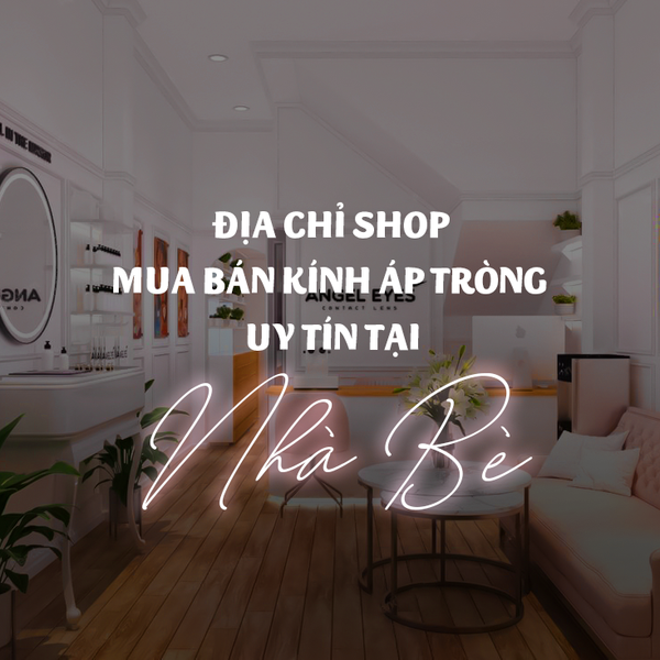 Địa chỉ shop mua bán kính áp tròng uy tín chính hãng tại Nhà Bè