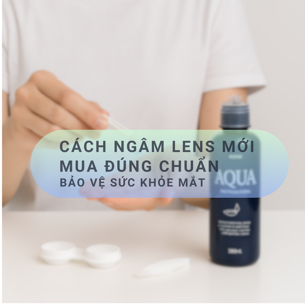 Cách Ngâm Lens Mới Mua Đúng Chuẩn Bảo Vệ Sức Khỏe Mắt