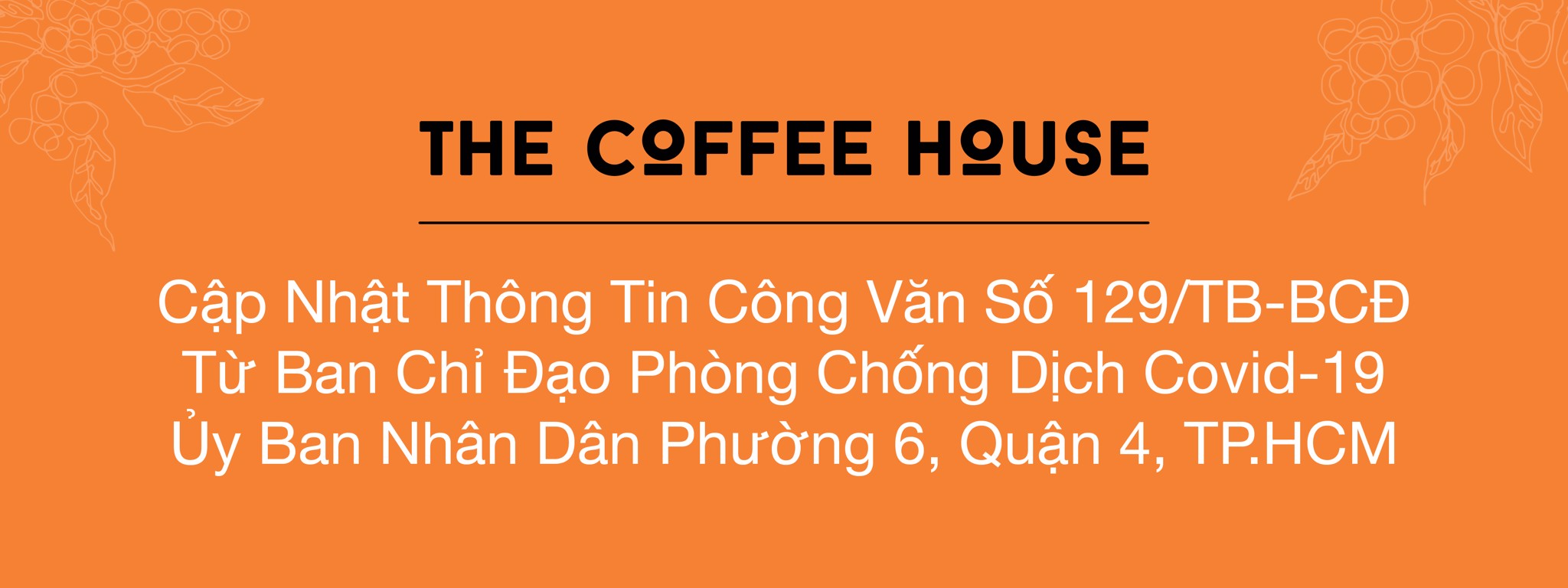 THE COFFEE HOUSE CẬP NHẬT THÔNG TIN CÔNG VĂN SỐ 129/TB-BCĐ TỪ BAN CHỈ ĐẠO PHÒNG CHỐNG DỊCH COVID-19 ỦY BAN NHÂN DÂN PHƯỜNG 6, QUẬN 4, TP.HCM