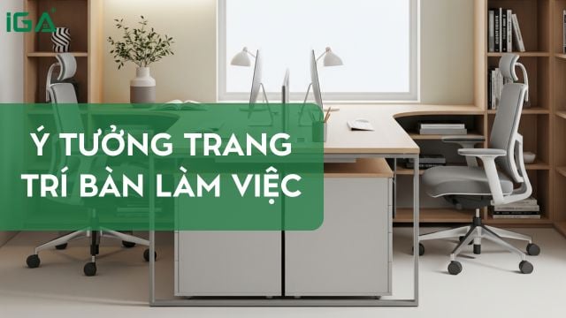Ý tưởng trang trí bàn làm việc đẹp, gọn gàng và hợp phong thủy