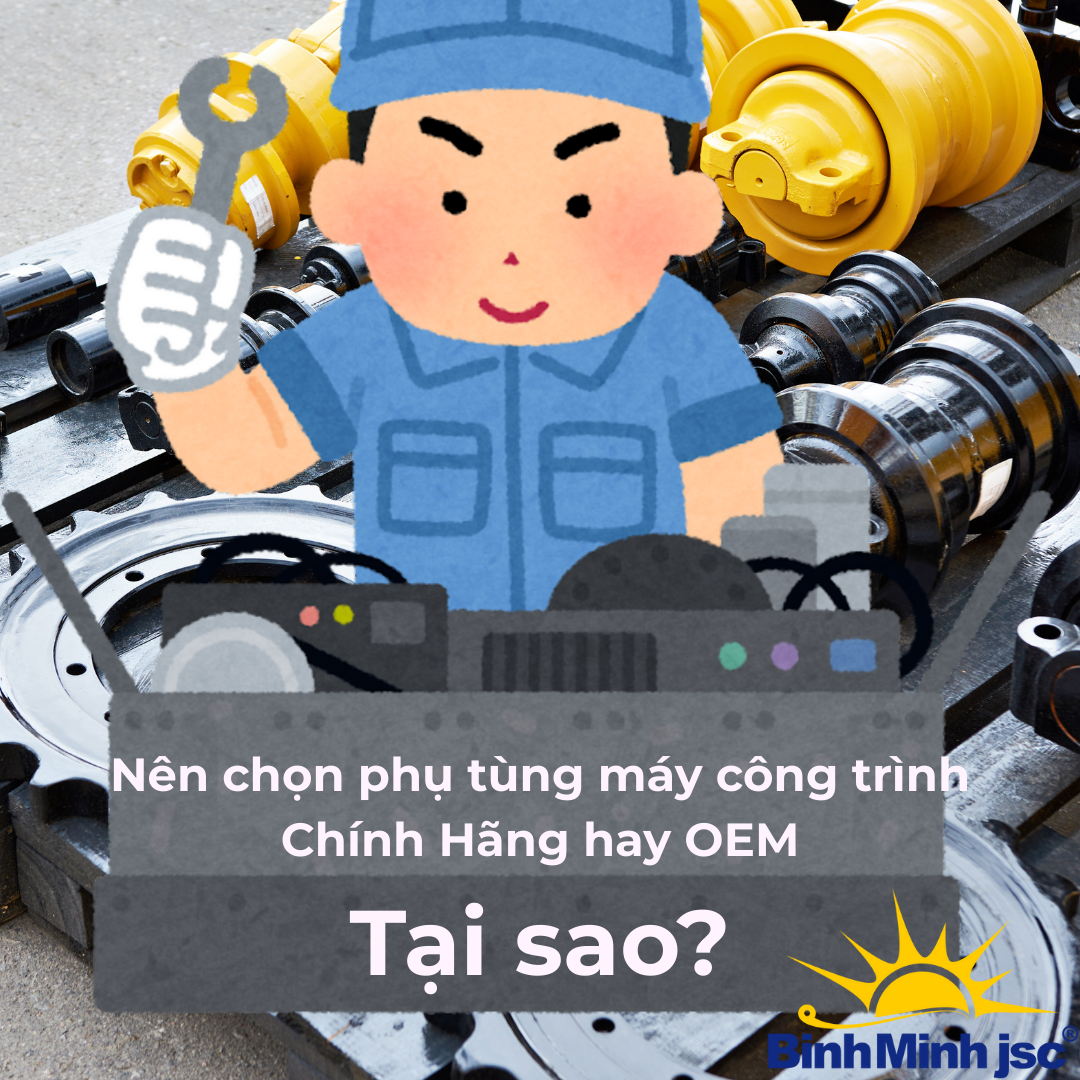 Nên Chọn Phụ Tùng Máy Công Trình Nào? So Sánh Chính Hãng Và OEM