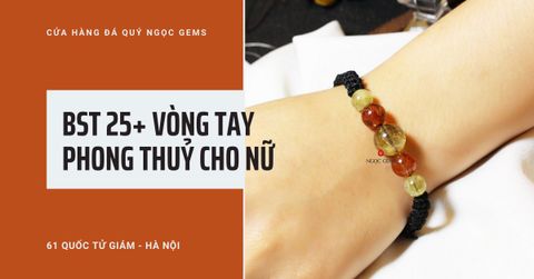 Bộ sưu tập 25+ mẫu vòng tay phong thuỷ cho nữ hợp mệnh Hot nhất hiện nay (phần 2)