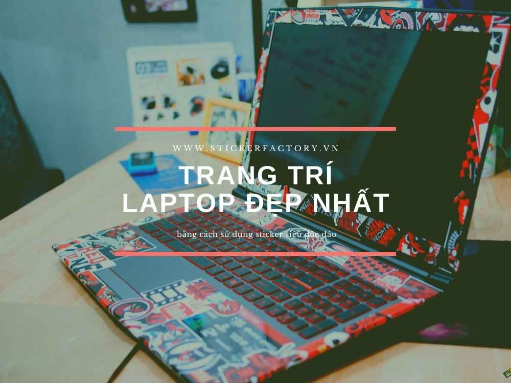 Trang trí laptop đẹp nhất bằng cách sử dụng sticker siêu độc đáo