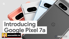 Google trình làng Pixel 7a giá rẻ quá khiến các hãng điện thoại Tàu rên siết