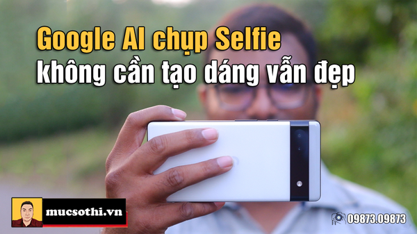 Quá ghê gớm không cần tạo dáng selfie vẫn có ảnh đẹp với AI của Google