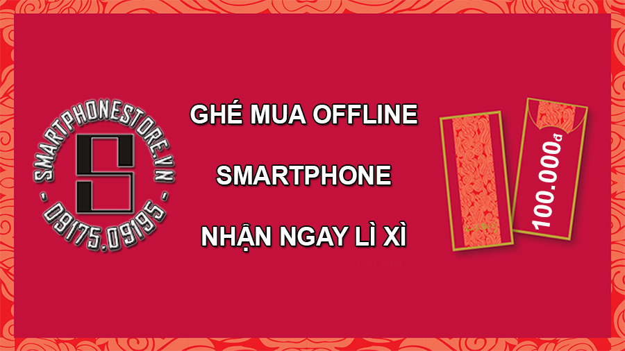 Ghé mua OFFLINE tại SmartPhoneStore.vn nhận ngay LÌ XÌ 100.000đ - mucsothi.vn