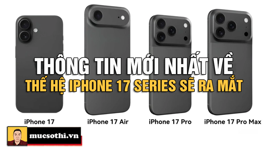 Thế Hệ iPhone 17 Sắp Ra Mắt: Loạt Nâng Cấp Đột Phá Có Gì Hot? - mucsothi.com.vn