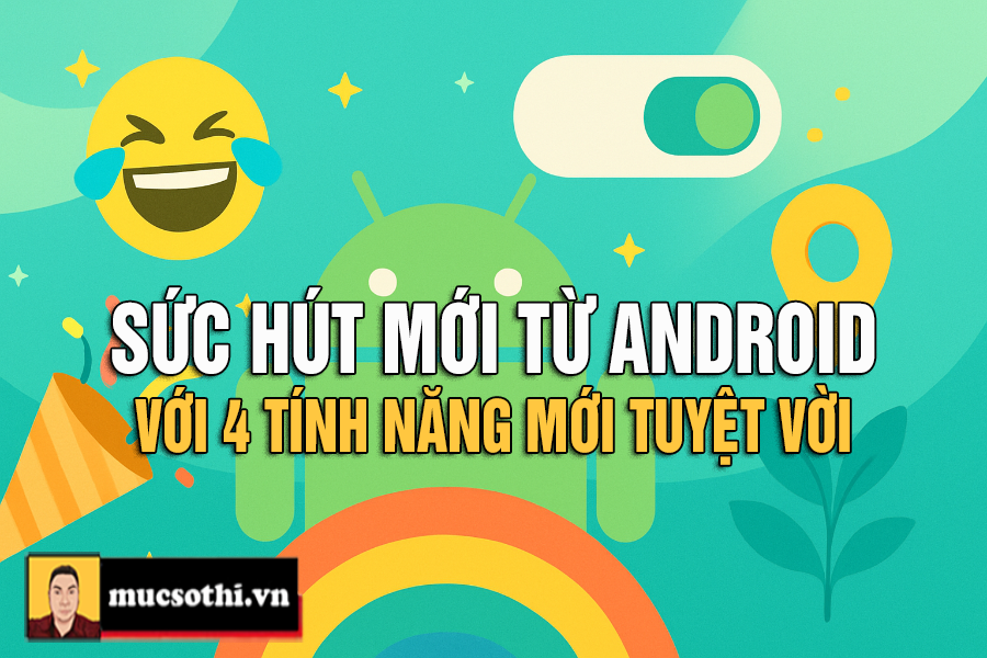 Android vừa có bốn tính năng mới tuyệt vời: từ đơn giản là thú vị, đến thực sự rất hữu ích - MUCSOTHI.COM.VN