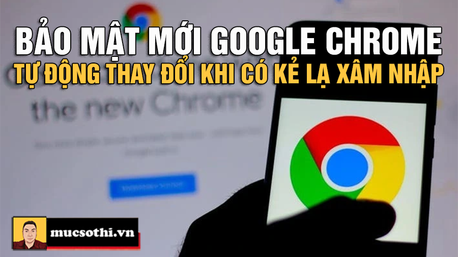 Google Chrome Tự Động Thay Đổi Mật Khẩu - mucsothi.com.vn
