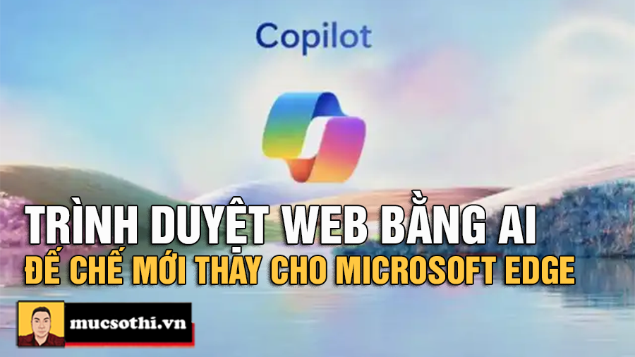 Microsoft Edge Biến Hóa Thành Trình Duyệt AI Đỉnh Cao Với Copilot - Tương Lai Lướt Web Đã Đến! - mucsothi.com.vn