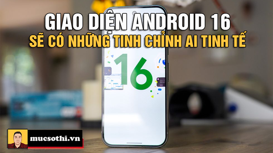 Android 16 “Lên Đỉnh” Với AI: Thay Đổi Giao Diện Tinh Tế Mở Ra Tương Lai Thông Minh Của Google! - MUCSOTHI.COM.VN
