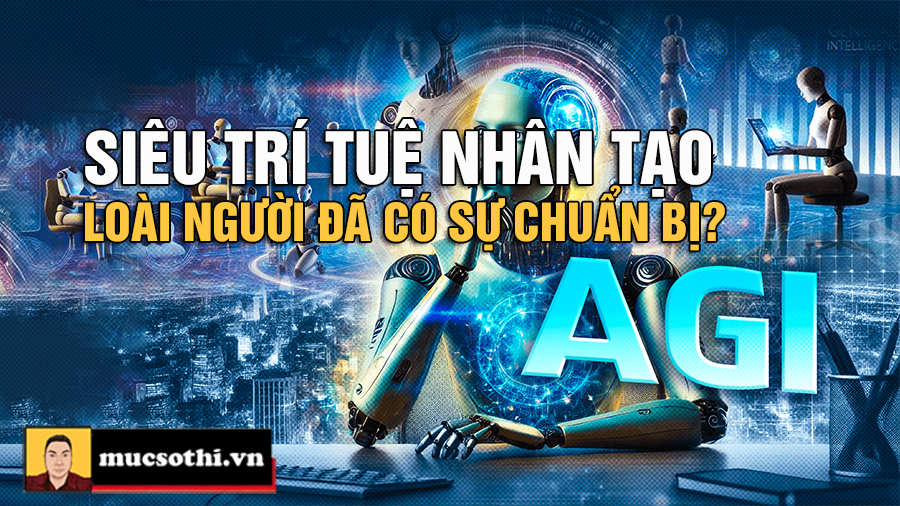 Siêu Trí Tuệ Nhân Tạo Đang Âm Thầm Thay Đổi Thế Giới - Loài người đã sẵn sàng hay rơi thế bị động? - mucsothi.com.vn
