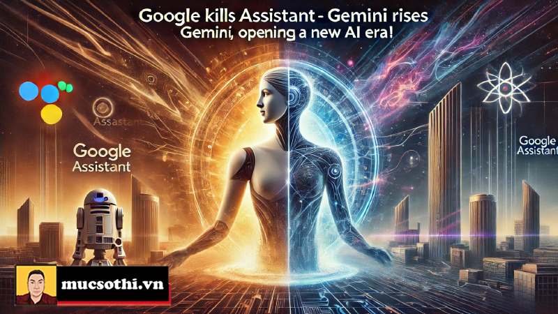 Google khai tử Assistant – Gemini trỗi dậy, mở ra kỷ nguyên AI mới! - mucsothi.com.vn