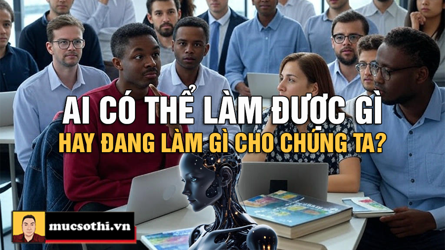 AI Đang Làm Gì Với Chúng Ta: Lợi Ích, Hệ Lụy Và Trách Nhiệm Của Con Người - mucsothi.com.vn