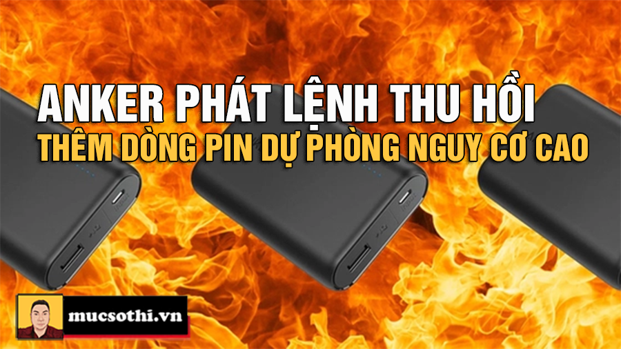 Anker Thu Hồi Thêm Các Dòng Pin Dự Phòng Có Nguy Cơ Cháy Nổ - Người Dùng Việt Nam Cần Làm Gì Ngay? - mucsothi.com.vn