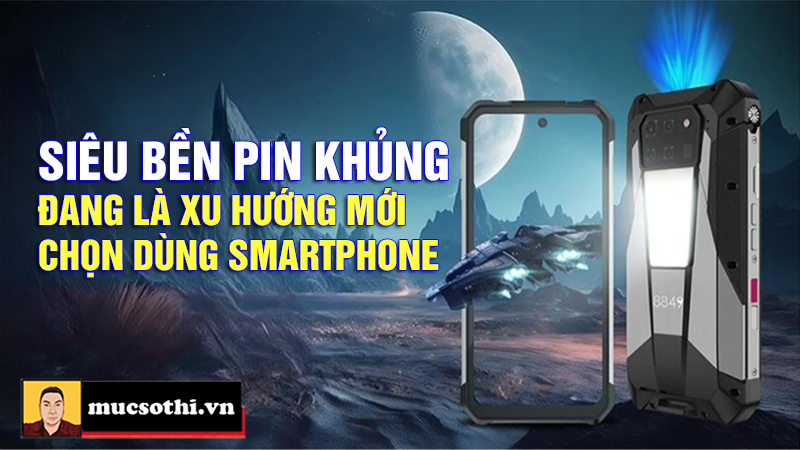 Vì sao smartphone siêu bền, pin khủng ngày càng phổ biến và trở thành xu hướng di động mới? - mucsothi.com.vn