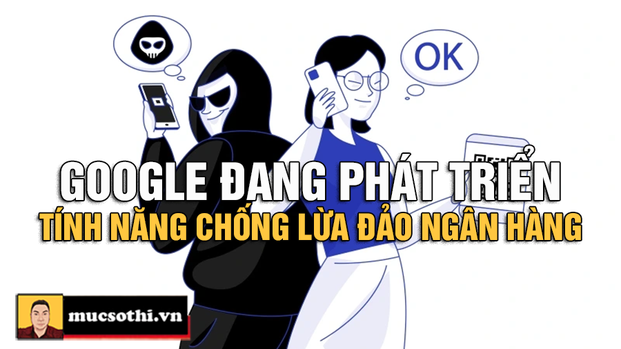 Google Phát Triển Tính Năng Phát Hiện Lừa Đảo Ngân Hàng: Vũ Khí Mới Chống Hacker Hay Chiêu Trò Bảo Mật? - mucsothi.com.vn
