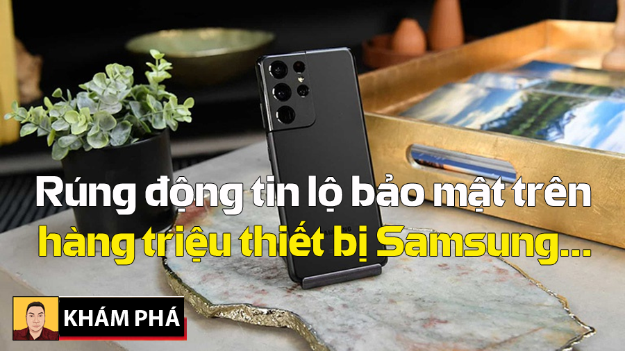 Lộ tin hàng triệu điện thoại Samsung đã dính lỗ hổng bảo mật lớn khi xuất xưởng