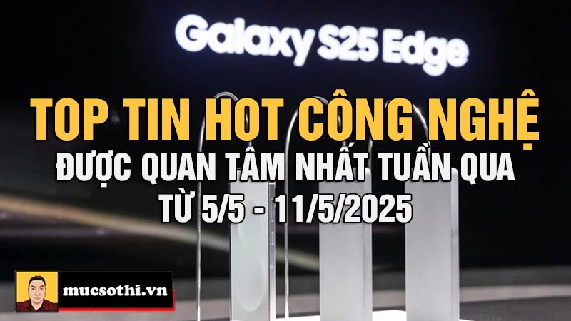 Top Tin Hot Công Nghệ Nóng Nhất Tuần Qua từ 5-11/5/2025 - mucsothi.com.vn